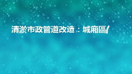 清淤市政管道改造：城廂區(qū)的黑科技解決方案！ - 副本